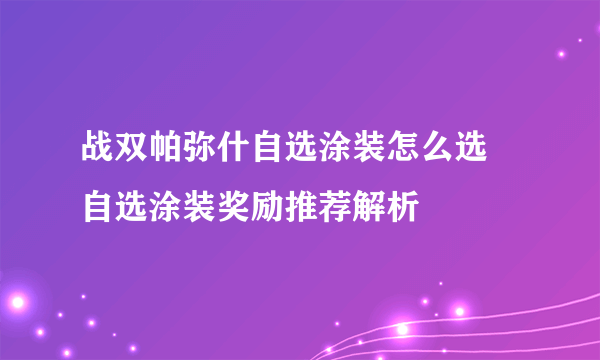 战双帕弥什自选涂装怎么选 自选涂装奖励推荐解析