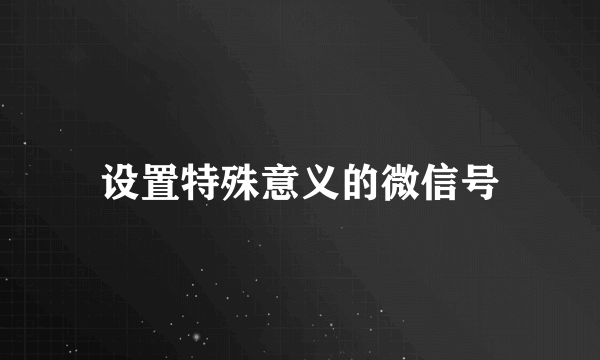 设置特殊意义的微信号