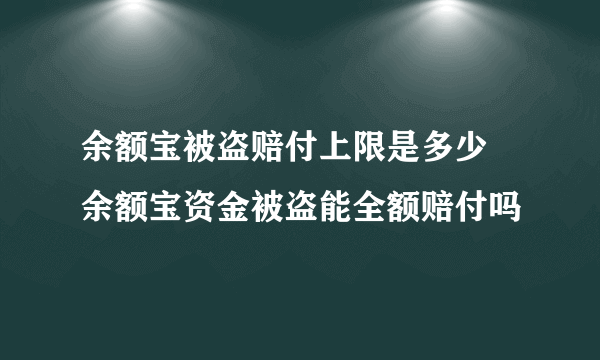 余额宝被盗赔付上限是多少 余额宝资金被盗能全额赔付吗