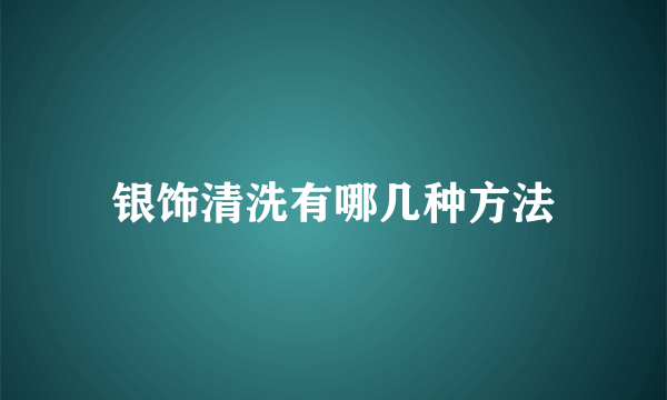 银饰清洗有哪几种方法