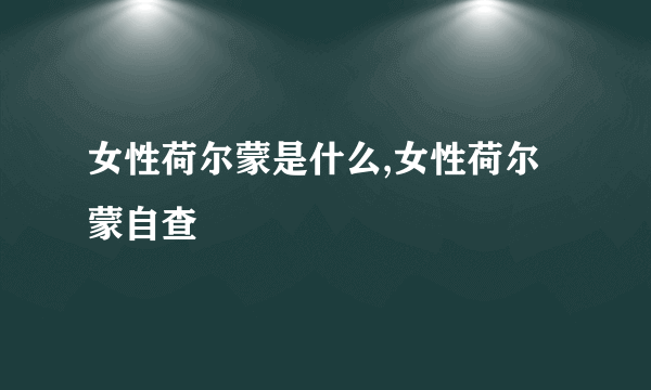 女性荷尔蒙是什么,女性荷尔蒙自查