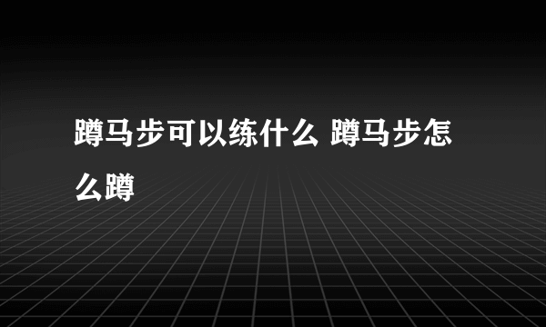 蹲马步可以练什么 蹲马步怎么蹲