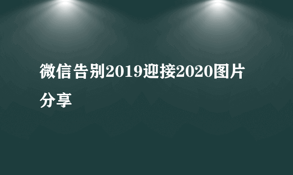 微信告别2019迎接2020图片分享