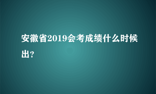 安徽省2019会考成绩什么时候出？