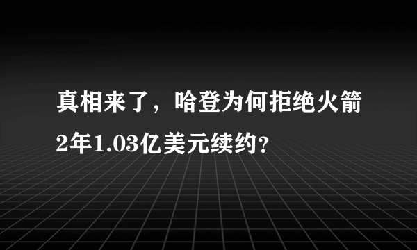 真相来了，哈登为何拒绝火箭2年1.03亿美元续约？