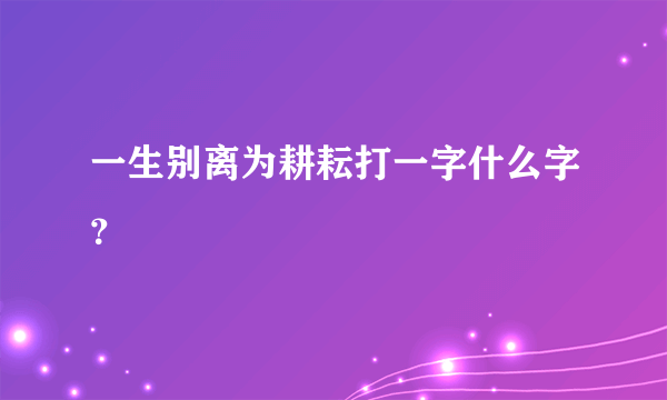 一生别离为耕耘打一字什么字？