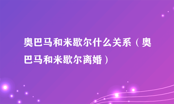 奥巴马和米歇尔什么关系（奥巴马和米歇尔离婚）