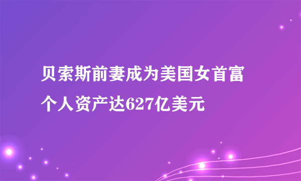 贝索斯前妻成为美国女首富 个人资产达627亿美元