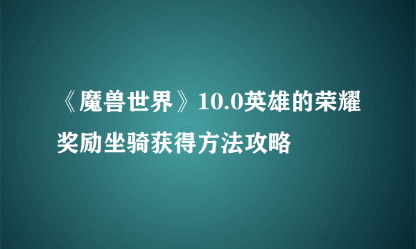 《魔兽世界》10.0英雄的荣耀奖励坐骑获得方法攻略