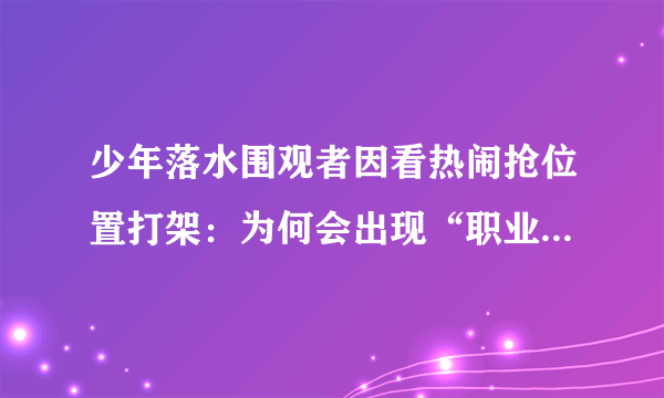 少年落水围观者因看热闹抢位置打架：为何会出现“职业吃瓜”？