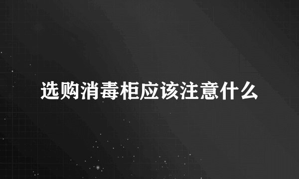 选购消毒柜应该注意什么