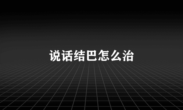 说话结巴怎么治