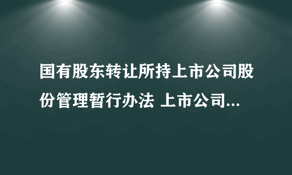 国有股东转让所持上市公司股份管理暂行办法 上市公司的国有股权转让