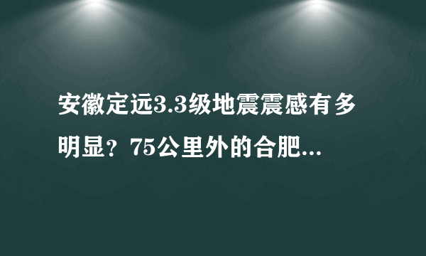 安徽定远3.3级地震震感有多明显？75公里外的合肥明显摇晃