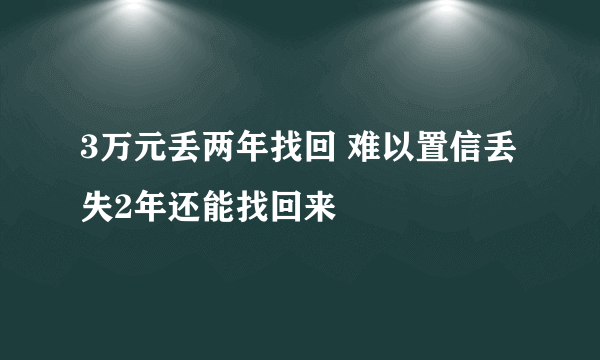 3万元丢两年找回 难以置信丢失2年还能找回来