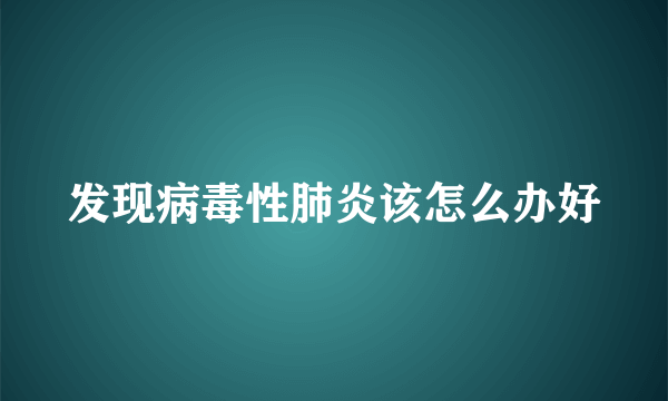 发现病毒性肺炎该怎么办好