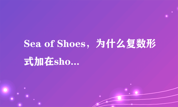 Sea of Shoes，为什么复数形式加在shoe上，而不是sea上？