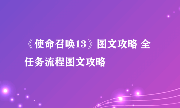 《使命召唤13》图文攻略 全任务流程图文攻略