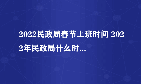 2022民政局春节上班时间 2022年民政局什么时候放春节假期