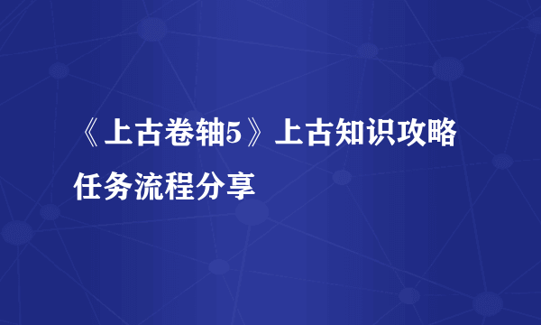 《上古卷轴5》上古知识攻略 任务流程分享