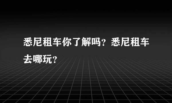 悉尼租车你了解吗？悉尼租车去哪玩？