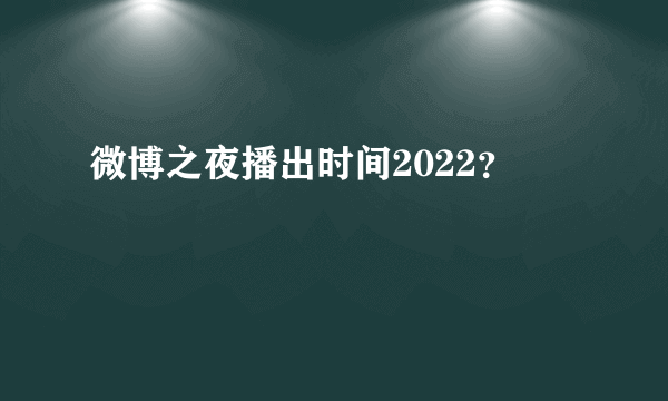 微博之夜播出时间2022？