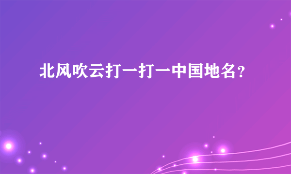 北风吹云打一打一中国地名？