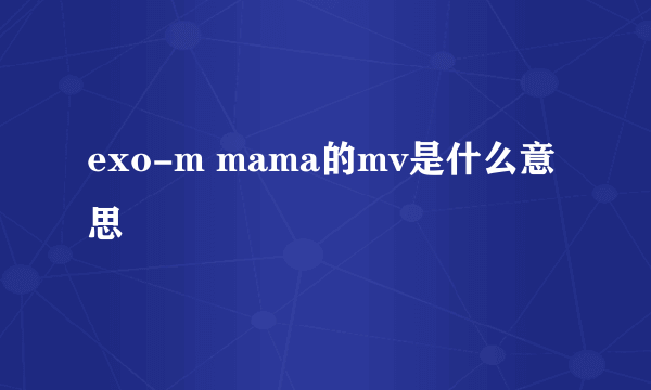 exo-m mama的mv是什么意思