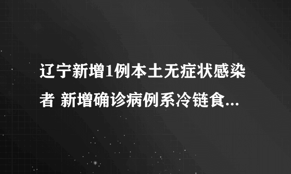 辽宁新增1例本土无症状感染者 新增确诊病例系冷链食品装卸工