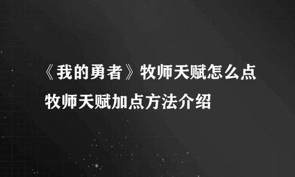 《我的勇者》牧师天赋怎么点 牧师天赋加点方法介绍