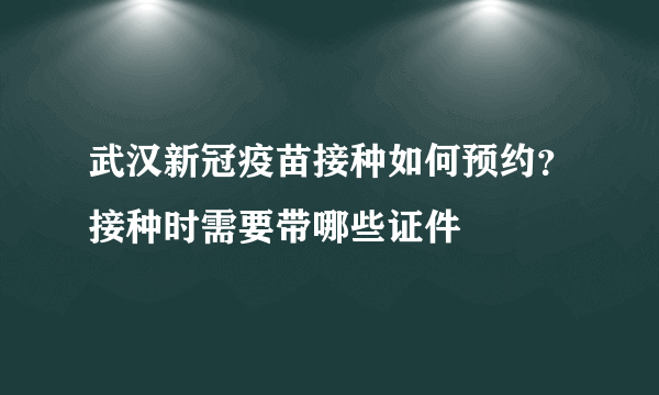 武汉新冠疫苗接种如何预约？接种时需要带哪些证件