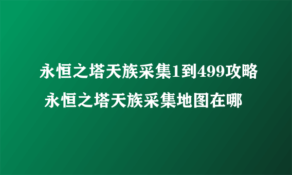 永恒之塔天族采集1到499攻略 永恒之塔天族采集地图在哪