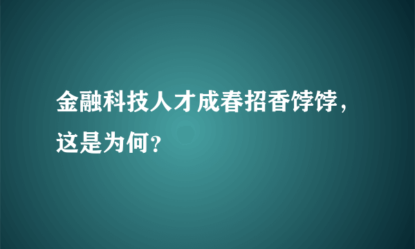 金融科技人才成春招香饽饽，这是为何？