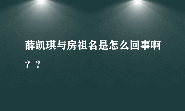 薛凯琪与房祖名是怎么回事啊？？