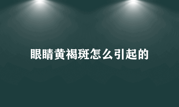 眼睛黄褐斑怎么引起的