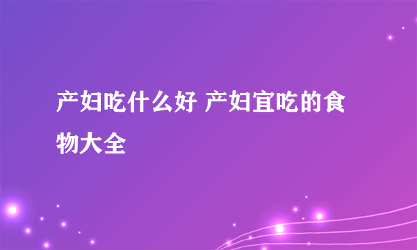 产妇吃什么好 产妇宜吃的食物大全