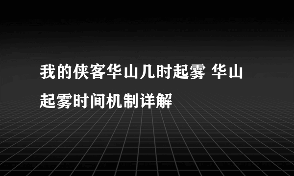 我的侠客华山几时起雾 华山起雾时间机制详解