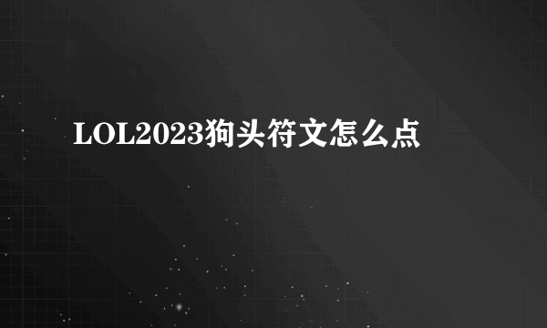 LOL2023狗头符文怎么点