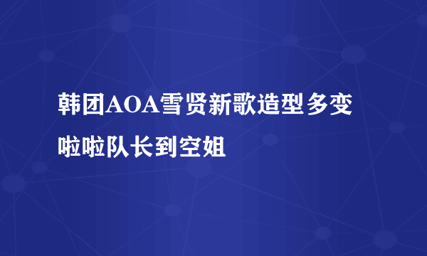 韩团AOA雪贤新歌造型多变啦啦队长到空姐