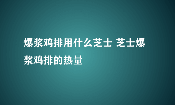 爆浆鸡排用什么芝士 芝士爆浆鸡排的热量