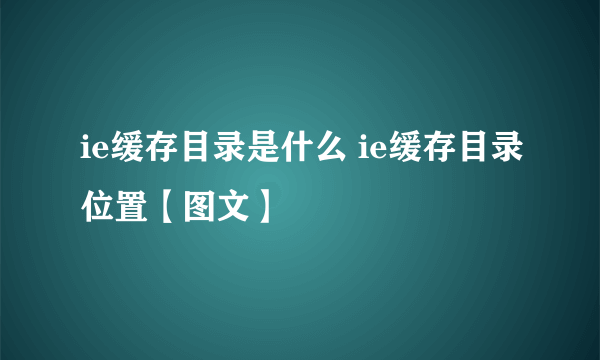 ie缓存目录是什么 ie缓存目录位置【图文】