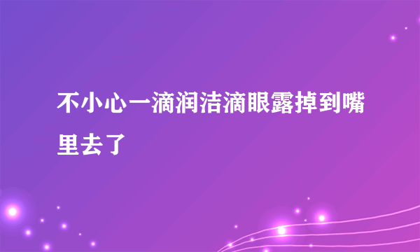 不小心一滴润洁滴眼露掉到嘴里去了