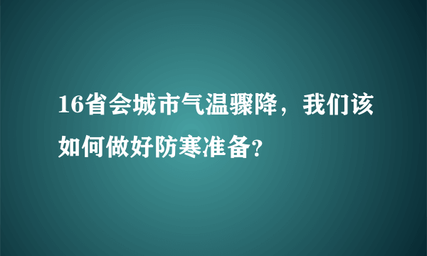 16省会城市气温骤降，我们该如何做好防寒准备？