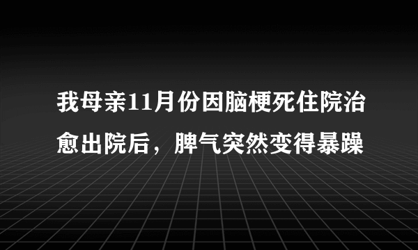 我母亲11月份因脑梗死住院治愈出院后，脾气突然变得暴躁