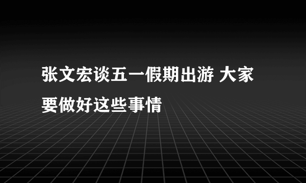 张文宏谈五一假期出游 大家要做好这些事情