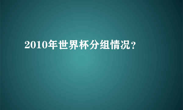 2010年世界杯分组情况？