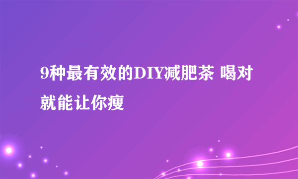 9种最有效的DIY减肥茶 喝对就能让你瘦