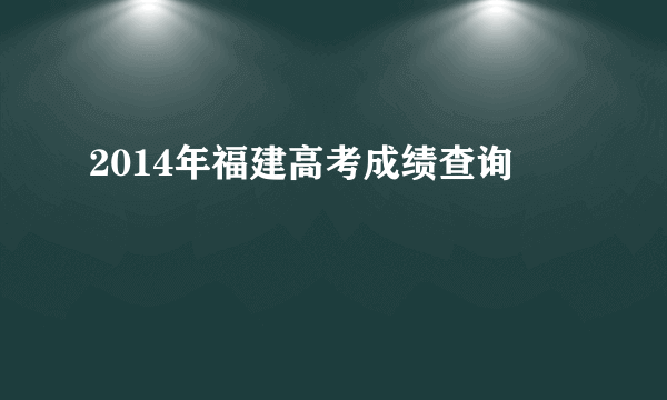 2014年福建高考成绩查询