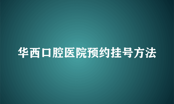 华西口腔医院预约挂号方法