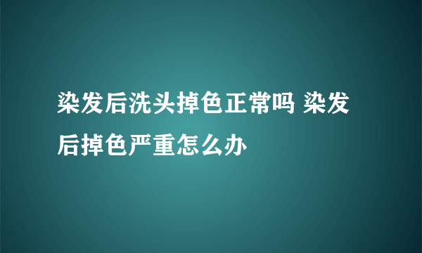 染发后洗头掉色正常吗 染发后掉色严重怎么办